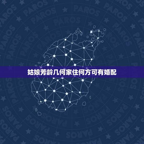 姑娘芳龄几何家住何方可有婚配，敢问小姐芳龄几何，现居何地？肯定是位美女