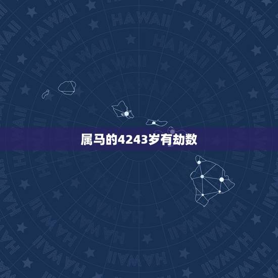属马的4243岁有劫数，属马1978年43走大运