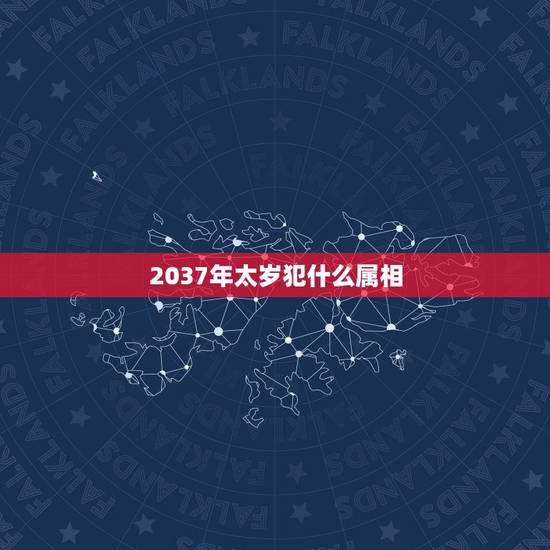 2037年太岁犯什么属相，2021年太岁犯什么属相