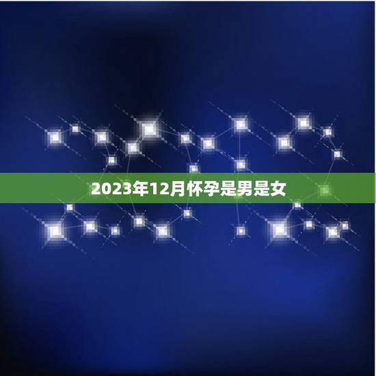 2023年12月怀孕是男是女，2023年12月怀孕是男是女