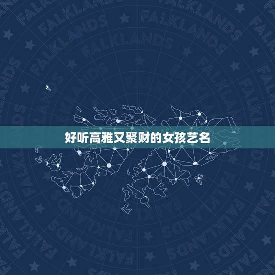 好听高雅又聚财的女孩艺名，独特好记的女生艺名