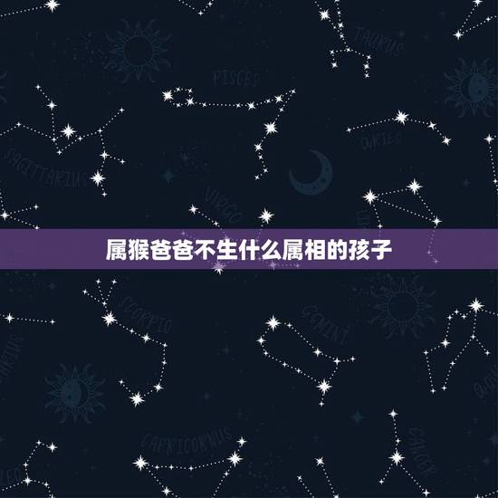 属猴爸爸不生什么属相的孩子,属猪和属猴适宜生什么属相的孩子 属猴爸爸不生什么属相的孩子,属猪和属猴适宜生什么属相的孩子