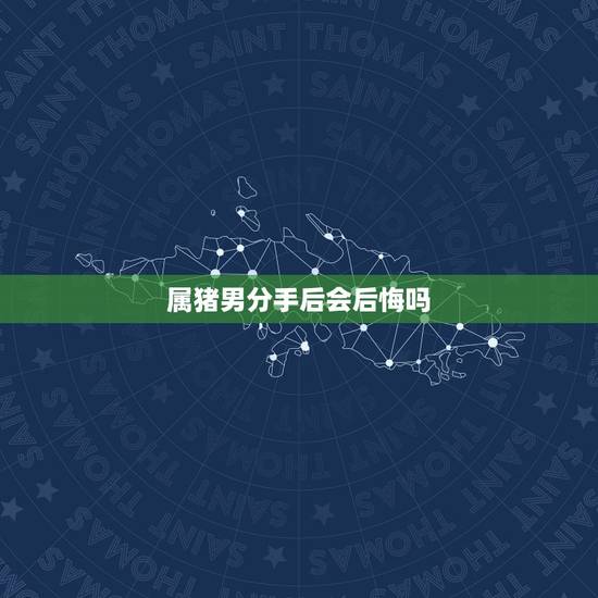 属猪男分手后会后悔吗，怎样抓住属猪男人的心