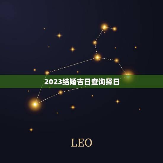 2023结婚吉日查询择日,2023年择吉日通书本月哪日是好日子? 2023结婚吉日查询择日,2023年择吉日通书本月哪日是好日子?