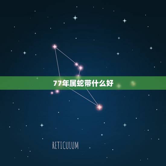 77年属蛇带什么好,1977年属蛇2022 年运程 77年属蛇带什么好,1977年属蛇2022 年运程