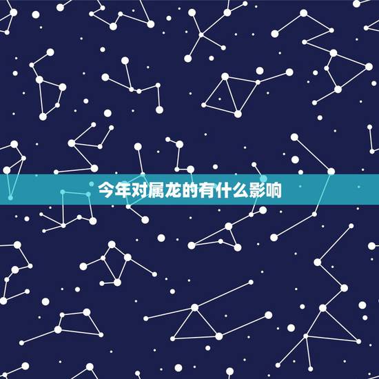 今年对属龙的有什么影响,鼠年对属牛的有什么影响 今年对属龙的有什么影响,鼠年对属牛的有什么影响