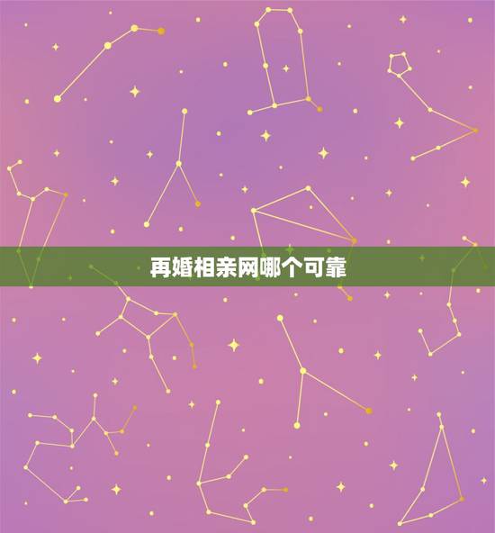 再婚相亲网哪个可靠,相亲网站哪个靠谱? 再婚相亲网哪个可靠,相亲网站哪个靠谱?