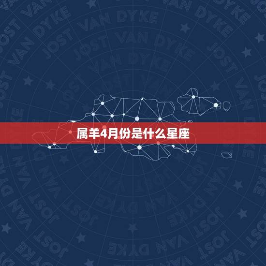属羊4月份是什么星座，2022 年四月属羊是什么命