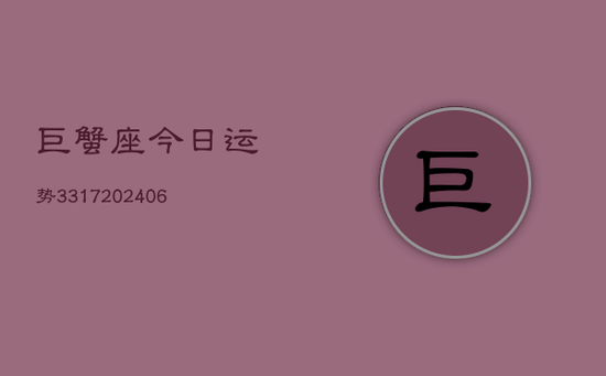 巨蟹座今日运势3317(20240605) 巨蟹座今日运势3317(20240605)