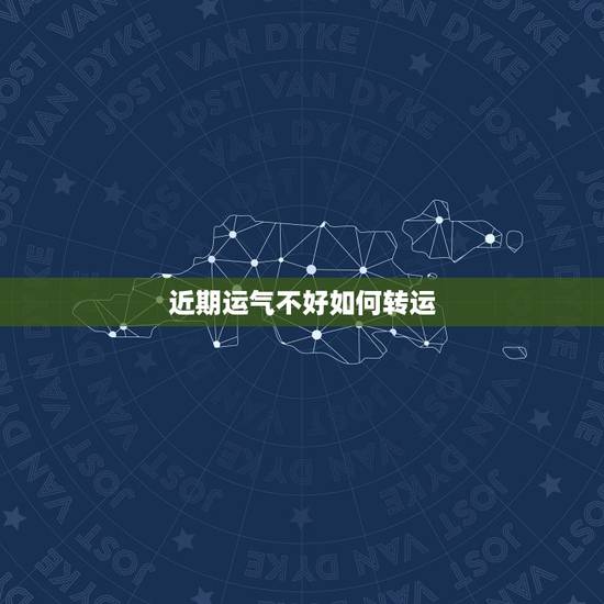 近期运气不好如何转运,一直运气不好怎样转运 近期运气不好如何转运,一直运气不好怎样转运