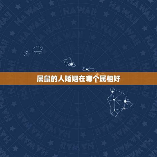 属鼠的人婚姻在哪个属相好,属鼠的与什么属相结婚最好 属鼠的人婚姻在哪个属相好,属鼠的与什么属相结婚最好