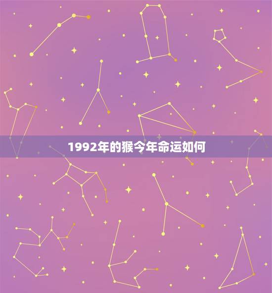 1992年的猴今年命运如何,1992猴什么命 1992年的猴今年命运如何,1992猴什么命