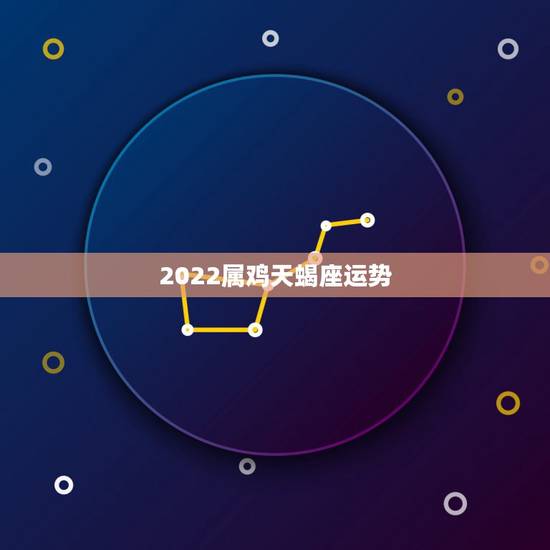 2022属鸡天蝎座运势，天蝎座的属鸡的命运怎么样呀？