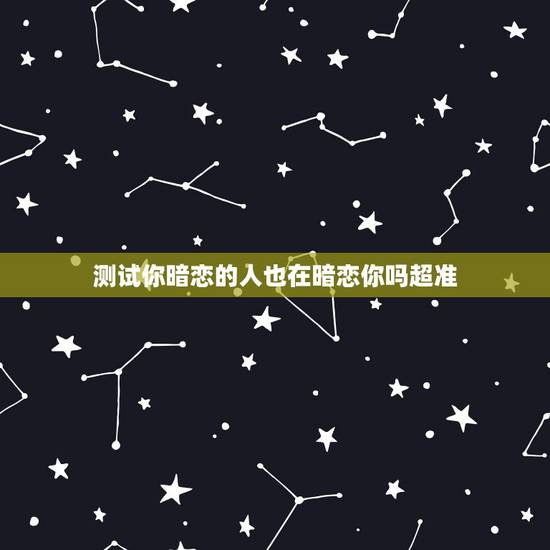 测试你暗恋的人也在暗恋你吗超准,如何测试我暗恋的人是否也喜欢我 测试你暗恋的人也在暗恋你吗超准,如何测试我暗恋的人是否也喜欢我