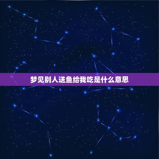 梦见别人送鱼给我吃是什么意思，梦见有人送鱼给我是什么意思？