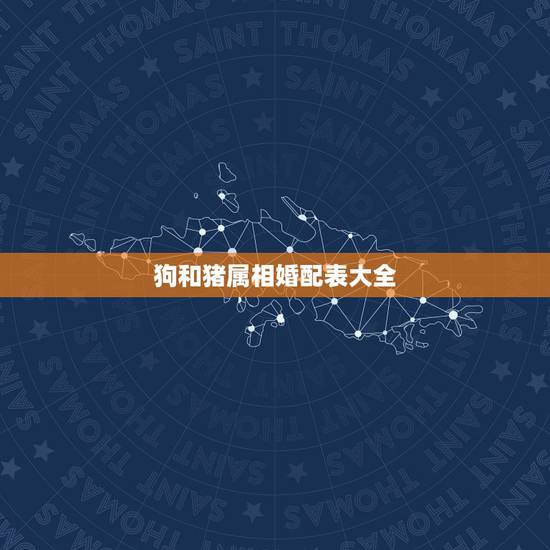 狗和猪属相婚配表大全，属狗的属相婚配表