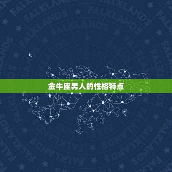 金牛座男人的性格特点,金牛座男生的性格是什么 金牛座男人的性格特点,金牛座男生的性格是什么