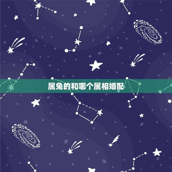 属兔的和哪个属相婚配,属兔的属相婚配表 属兔的人与哪个生肖最配 属兔的和哪个属相婚配,属兔的属相婚配表 属兔的人与哪个生肖最配