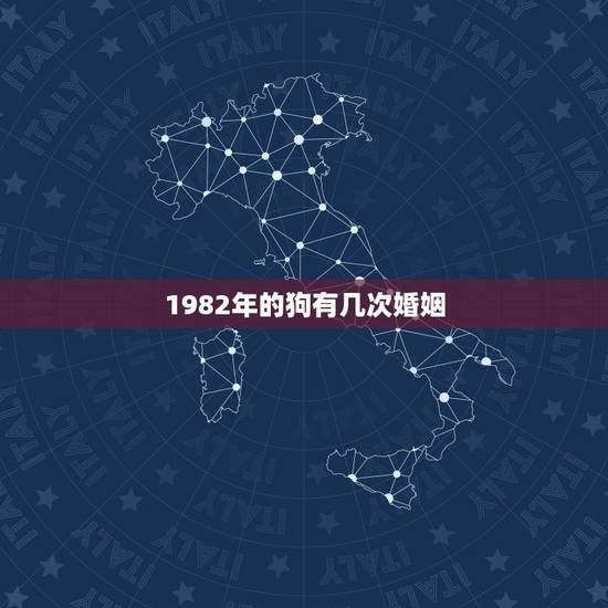 1982年的狗有几次婚姻,82年的女狗一生有几次婚姻 1982年的狗有几次婚姻,82年的女狗一生有几次婚姻