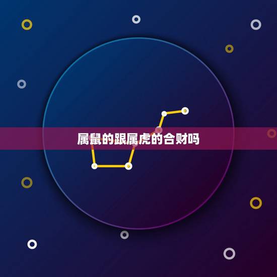 属鼠的跟属虎的合财吗，属兔和属虎的合不合财