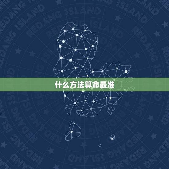 什么方法算命最准,怎样算命最准? 什么方法算命最准,怎样算命最准?