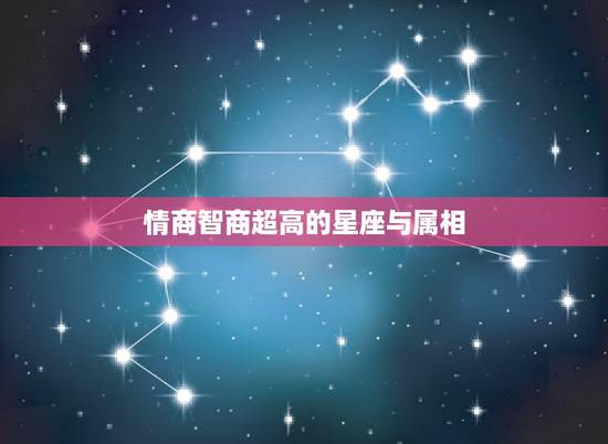 情商智商超高的星座与属相,智商高情商更高的五大星座有哪些? 情商智商超高的星座与属相,智商高情商更高的五大星座有哪些?