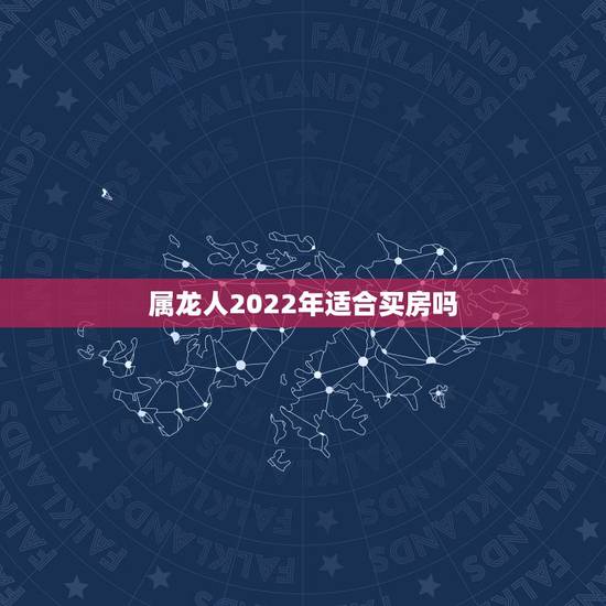 属龙人2022年适合买房吗,属龙人居住什么楼层更好 属龙人2022年适合买房吗,属龙人居住什么楼层更好