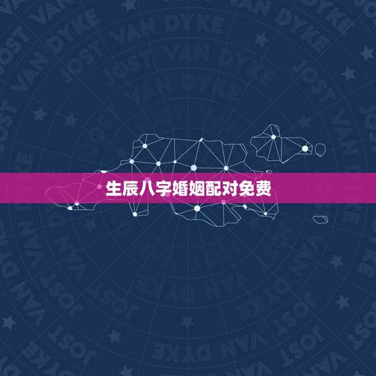 生辰八字婚姻配对免费,生辰八字婚姻配对 生辰八字婚姻配对免费,生辰八字婚姻配对
