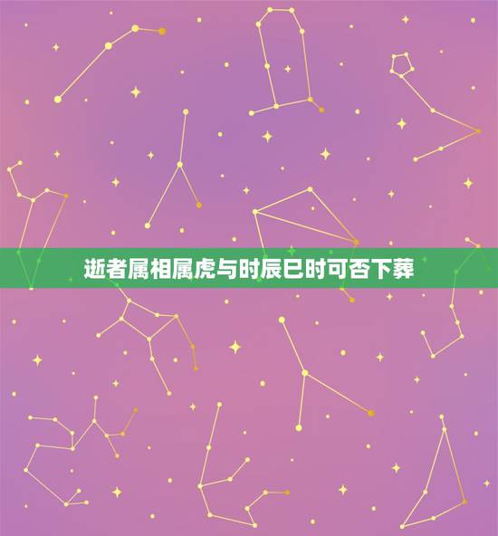 逝者属相属虎与时辰巳时可否下葬，属虎人最苦命出生时辰