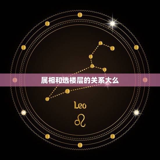 属相和选楼层的关系大么,生肖与楼层的关系属相与楼层 属相和选楼层的关系大么,生肖与楼层的关系属相与楼层
