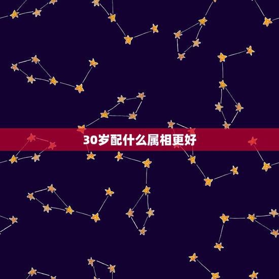 30岁配什么属相更好,46岁属相婚配 30岁配什么属相更好,46岁属相婚配