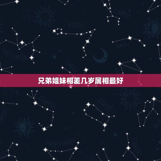 兄弟姐妹相差几岁属相最好，牛和什么兄弟姐妹属相最配