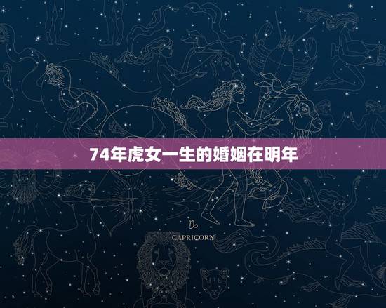 74年虎女一生的婚姻在明年,74年属虎有离婚现象 74年虎女一生的婚姻在明年,74年属虎有离婚现象