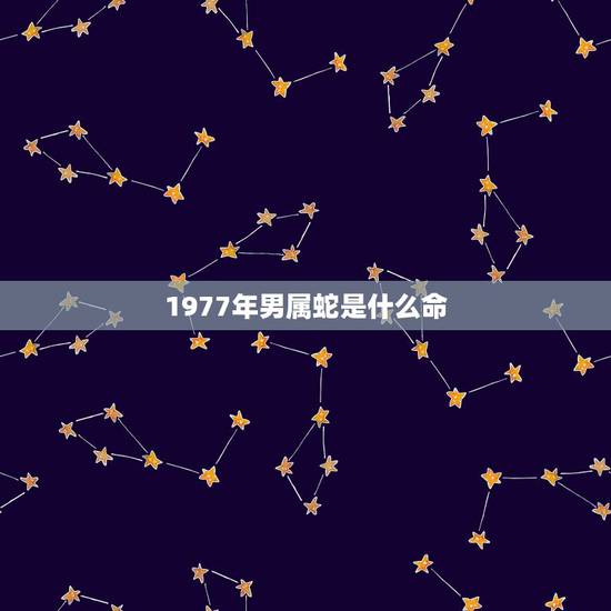1977年男属蛇是什么命,77年属蛇是火命还是土命 1977年男属蛇是什么命,77年属蛇是火命还是土命