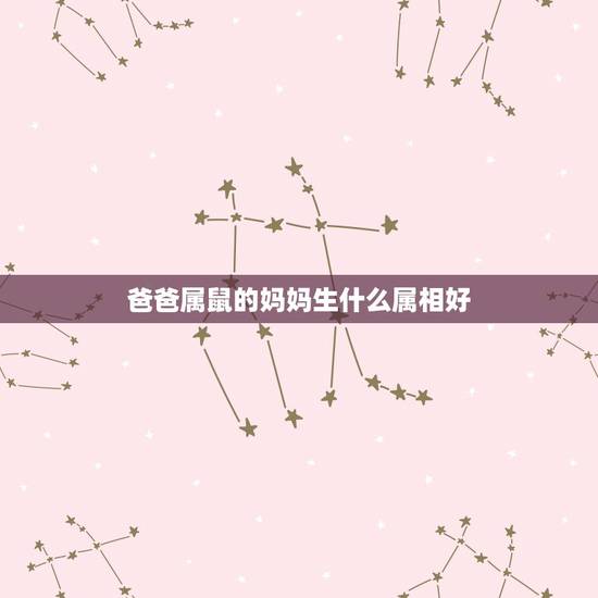 爸爸属鼠的妈妈生什么属相好，属羊的爸爸和属鼠的妈妈生什么属像的孩子好