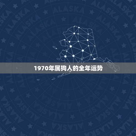 1970年属狗人的全年运势，1970年出生的属狗人哪一年财运好