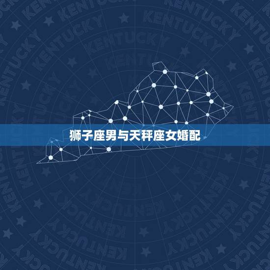 狮子座男与天秤座女婚配，狮子座男与天秤座女？