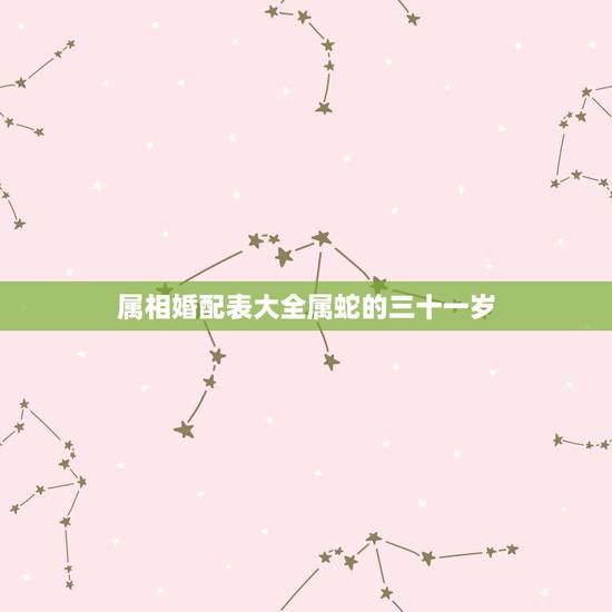 属相婚配表大全属蛇的三十一岁，属相婚配：男属猪和女属蛇相配吗？