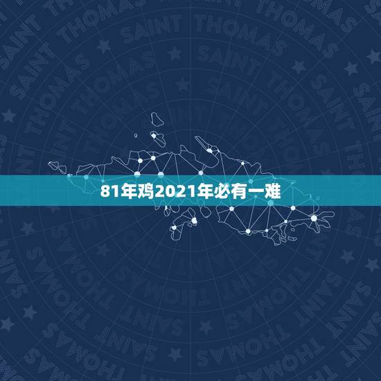 81年鸡2021年必有一难，1981年属鸡2021年运势及运程