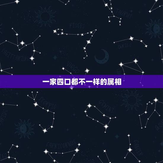一家四口都不一样的属相，一家四口哪几个属相在一起好