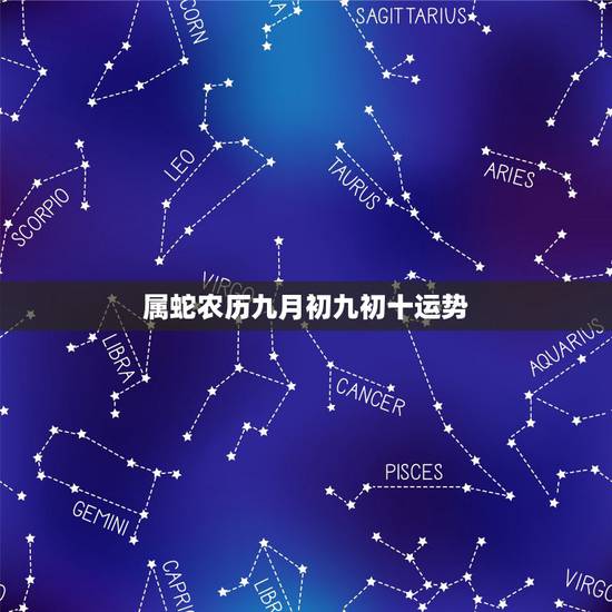 属蛇农历九月初九初十运势,农历9月出生属蛇人命好 属蛇农历九月初九初十运势,农历9月出生属蛇人命好
