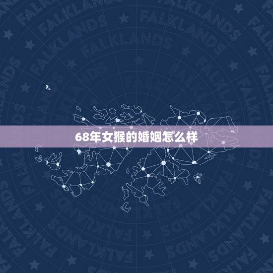 68年女猴的婚姻怎么样,1968年猴女一辈子命运 68年女猴的婚姻怎么样,1968年猴女一辈子命运