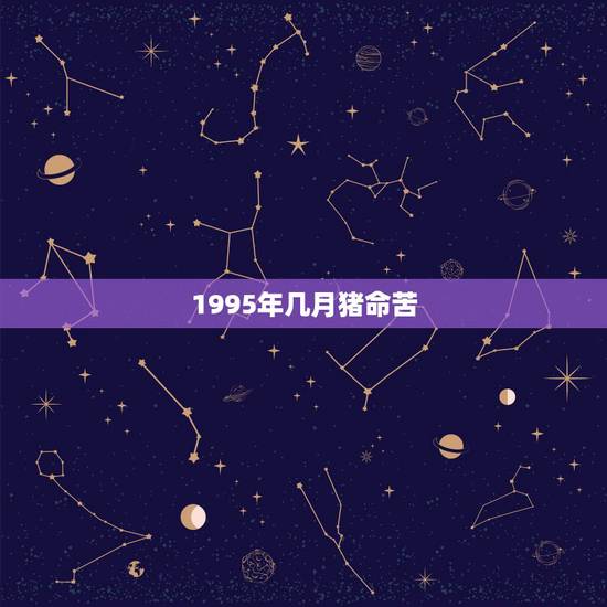 1995年几月猪命苦,95年属猪命里有儿子吗 1995年几月猪命苦,95年属猪命里有儿子吗