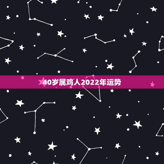 40岁属鸡人2022年运势,2021年属鸡人的全年运势怎么样? 40岁属鸡人2022年运势,2021年属鸡人的全年运势怎么样?