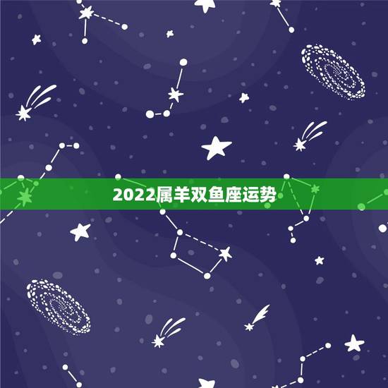 2022属羊双鱼座运势，2022年双鱼座全年运势详解