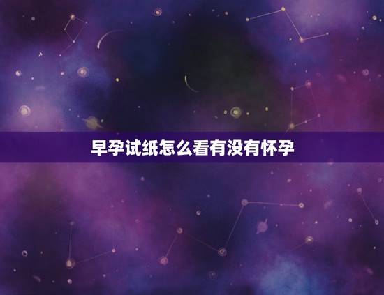 早孕试纸怎么看有没有怀孕,验孕纸怎么看才是怀孕 早孕试纸怎么看有没有怀孕,验孕纸怎么看才是怀孕