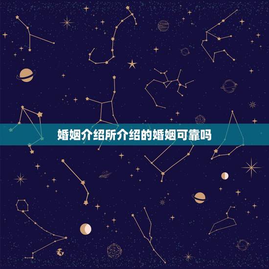 婚姻介绍所介绍的婚姻可靠吗，婚姻中介所介绍的婚姻可靠吗？真实不真实？会
