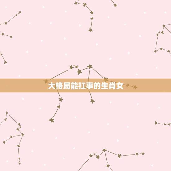大格局能扛事的生肖女,能看透一切的生肖女 大格局能扛事的生肖女,能看透一切的生肖女