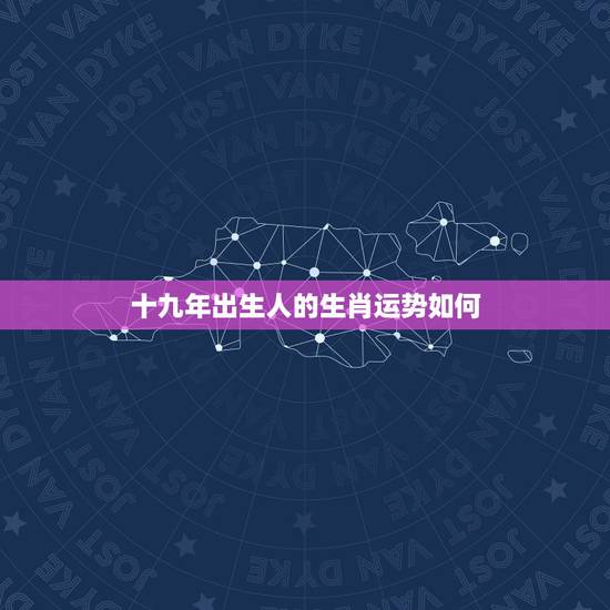 十九年出生人的生肖运势如何,94年出生人的属相跟运程 十九年出生人的生肖运势如何,94年出生人的属相跟运程