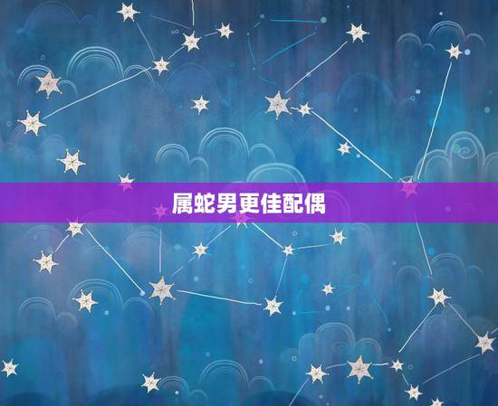 属蛇男更佳配偶,正财格男命的更佳配偶 属蛇男更佳配偶,正财格男命的更佳配偶